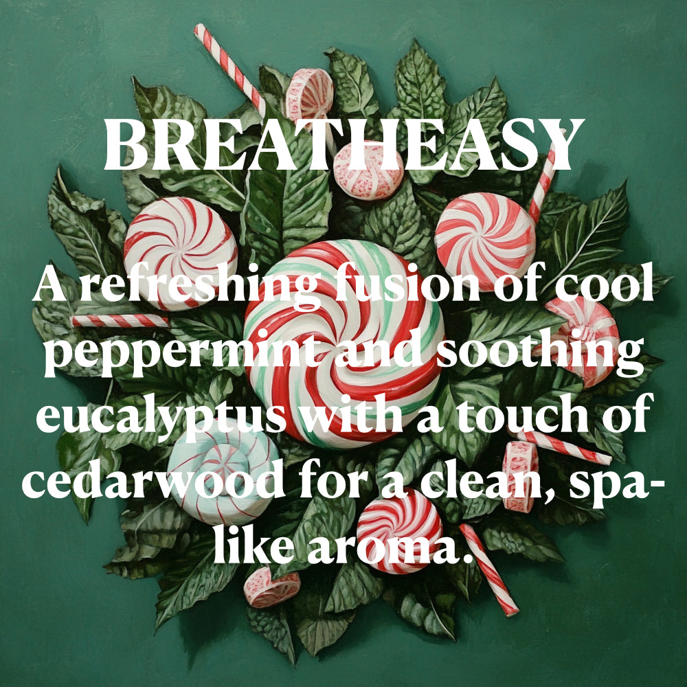 Breatheasy - A refreshing fusion of cool peppermint and soothing eucalyptus with a touch of cedar wood for a clean, spa-like aroma.