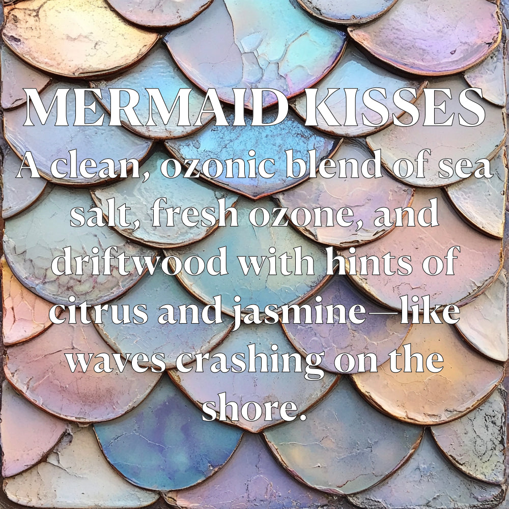 MERMAID KISSES A clean, ozonic blend of sea salt, fresh ozone, and driftwood with hints of citrus and jasmine-like waves crashing on the shore.