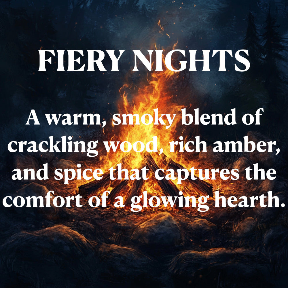 FIERY NIGHTS
A warm, smoky blend of crackling wood rich amber, and spice that captures the comfort of a glowing hearth.