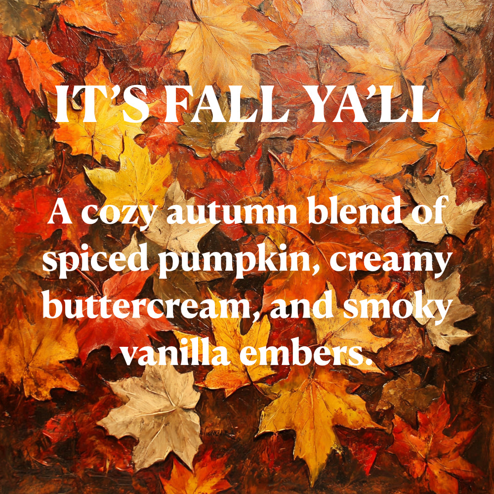 IT'S FALL YALL
A cozy autumn blend of spiced pumpkin, creamy buttercream, and smokey vanilla embers