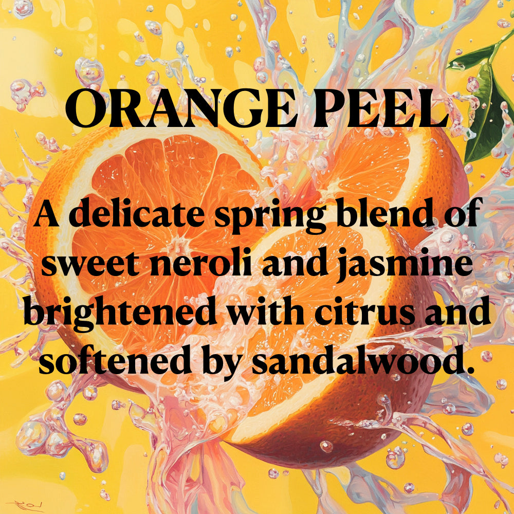 ORANGE PEEL
A delicate spring blend of sweet neroli and jasmine brightened with citrus and softened by sandalwood.